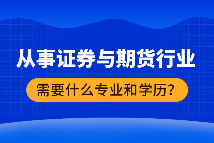 從事證券與期貨行業(yè)需要什么專業(yè)和學歷？