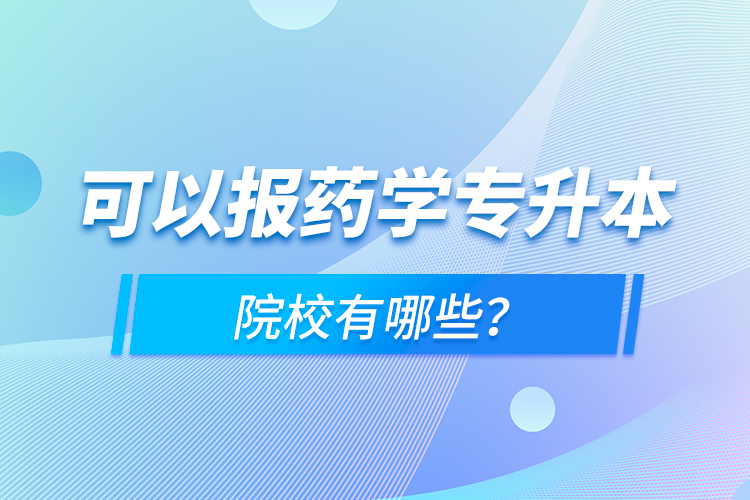 可以報(bào)藥學(xué)專升本院校有哪些？