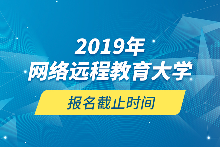 2019年網(wǎng)絡遠程教育大學報名截止時間