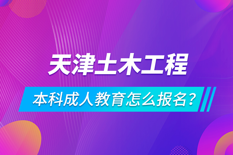 天津土木工程本科成人教育怎么報名？