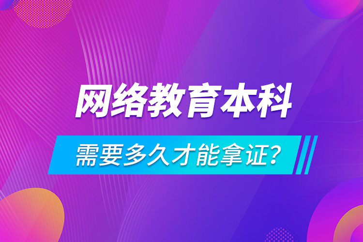 網(wǎng)絡(luò)教育本科需要多久才能拿證？