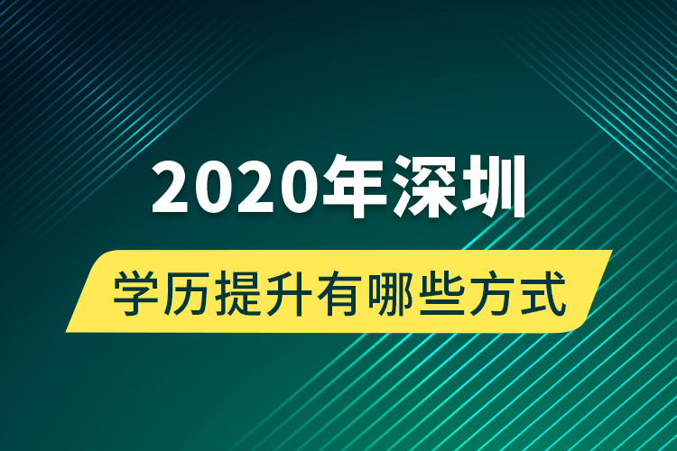 2020年深圳學歷提升有哪些方式