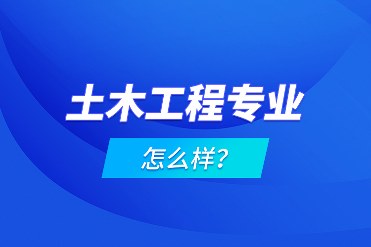 土木工程專業(yè)怎么樣？