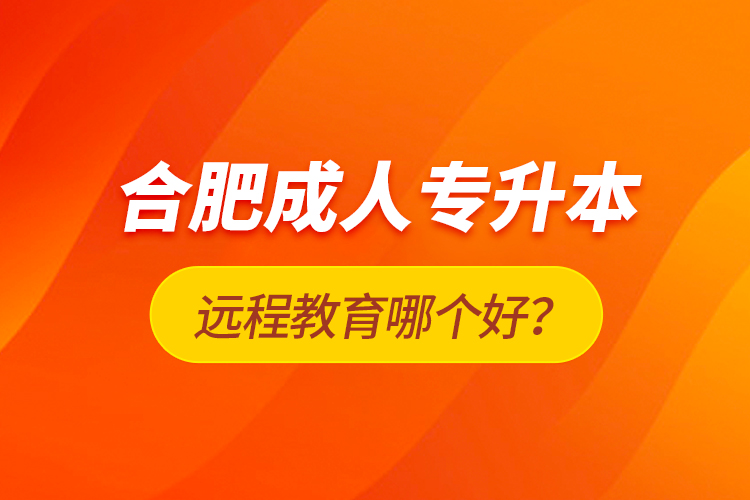 合肥成人專升本遠程教育哪個好？