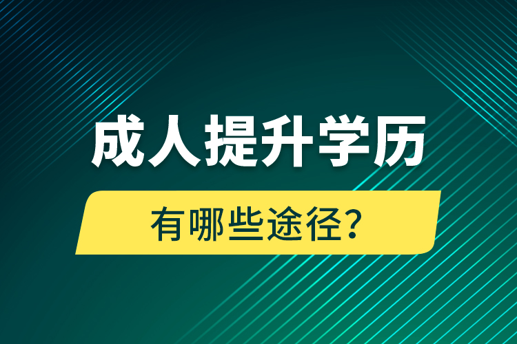 成人提升學(xué)歷有哪些途徑？