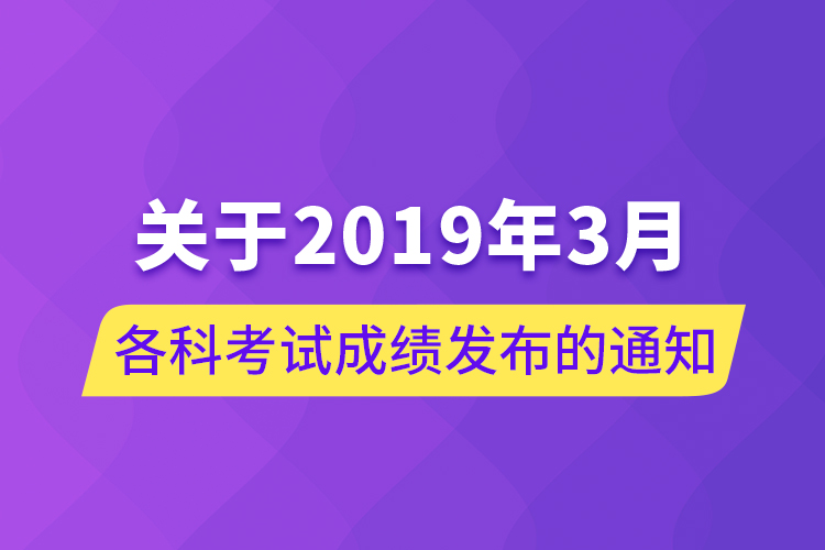 關(guān)于2019年3月各科考試成績發(fā)布的通知