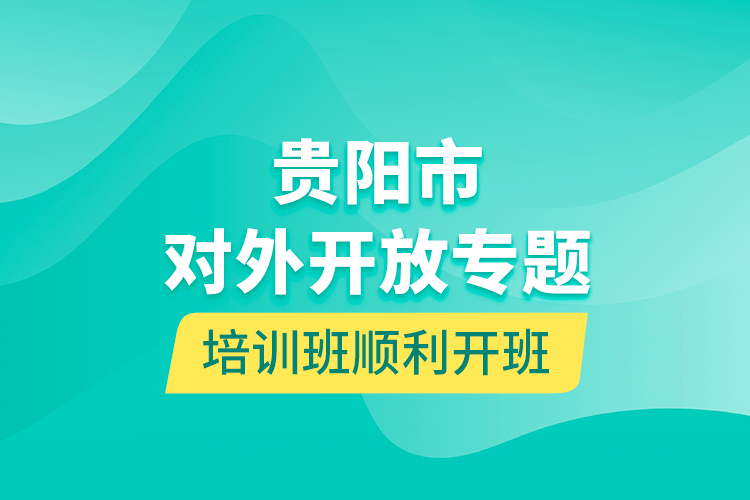 貴陽市對外開放專題培訓班順利開班