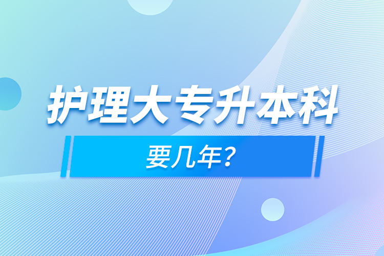 護(hù)理大專升本科要幾年？