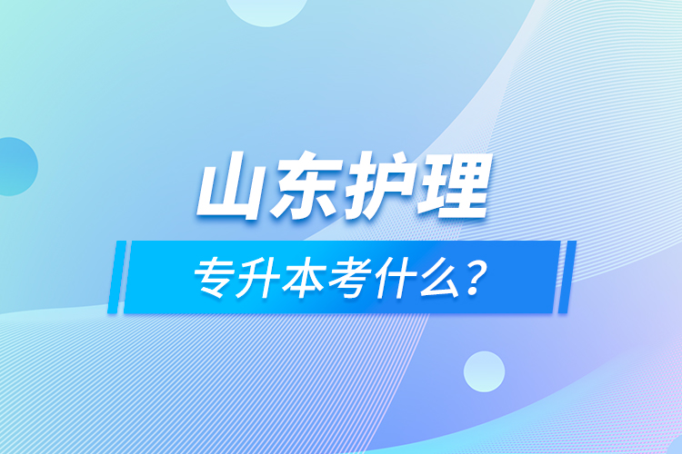 山東護(hù)理專升本考什么？