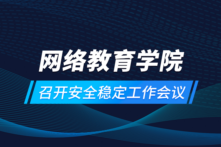 網(wǎng)絡(luò)教育學院召開安全穩(wěn)定工作會議