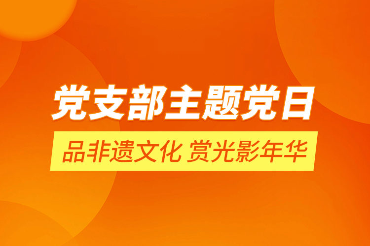 【黨支部主題黨日】品非遺文化 賞光影年華