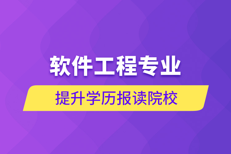 軟件工程專業(yè)提升學歷報讀院校