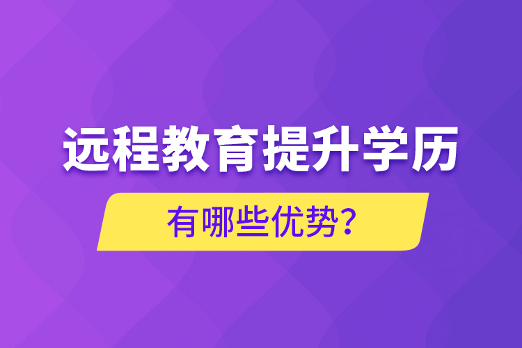 遠程教育提升學歷有哪些優(yōu)勢？