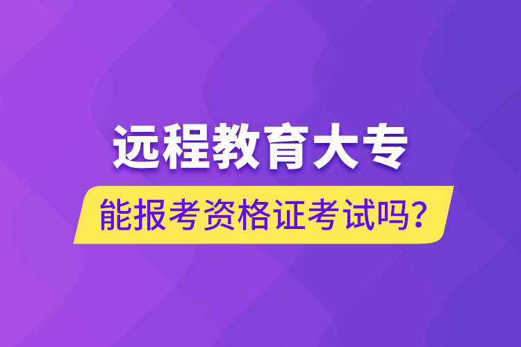 遠(yuǎn)程教育大專能報(bào)考資格證考試嗎？