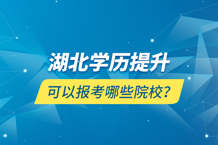 湖北學歷提升可以報考哪些院校？