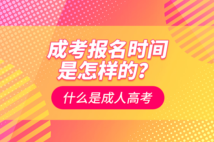 成考報(bào)名時(shí)間是怎樣的？什么是成人高考