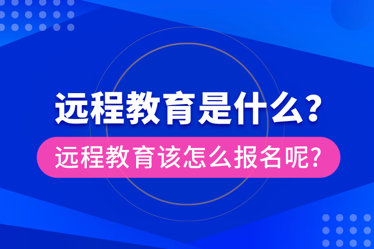 遠(yuǎn)程教育是什么？遠(yuǎn)程教育該怎么報(bào)名呢?