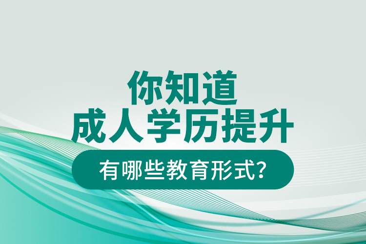 你知道成人學(xué)歷提升有哪些教育形式？