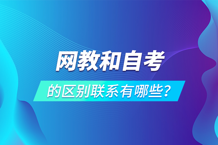 網(wǎng)教和自考的區(qū)別聯(lián)系有哪些？