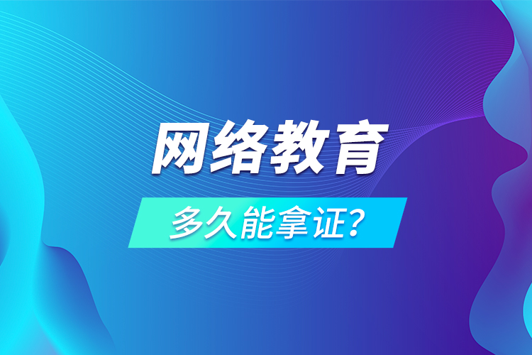 網(wǎng)絡(luò)教育多久能拿證？