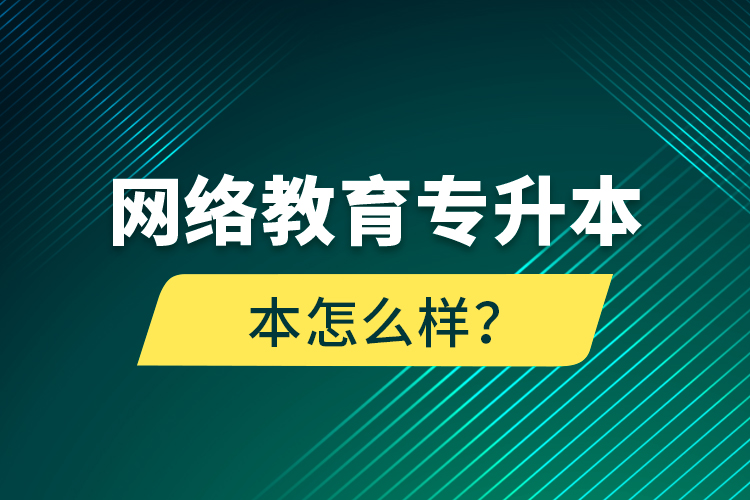 網(wǎng)絡(luò)教育專(zhuān)升本怎么樣？