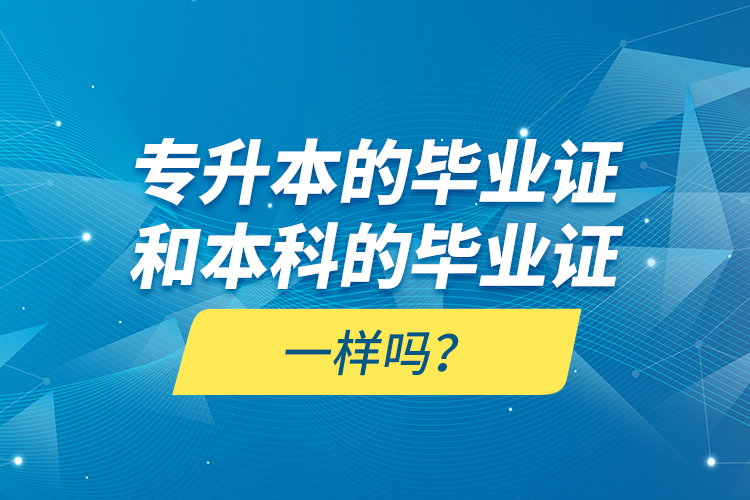 專(zhuān)升本的畢業(yè)證和本科的畢業(yè)證一樣嗎？