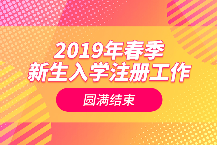 2019年春季新生入學(xué)注冊(cè)工作圓滿結(jié)束