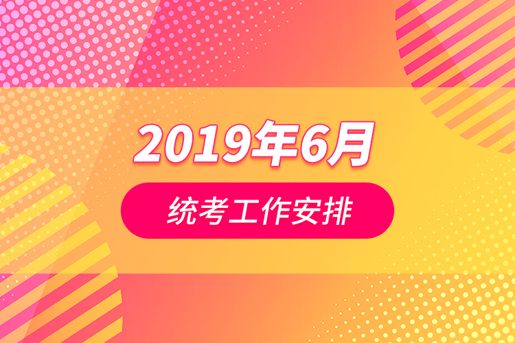 2019年6月統(tǒng)考工作安排