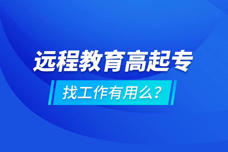 遠程教育高起專找工作有用么？