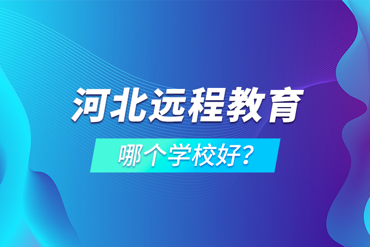 河北遠(yuǎn)程教育哪個(gè)學(xué)校好？