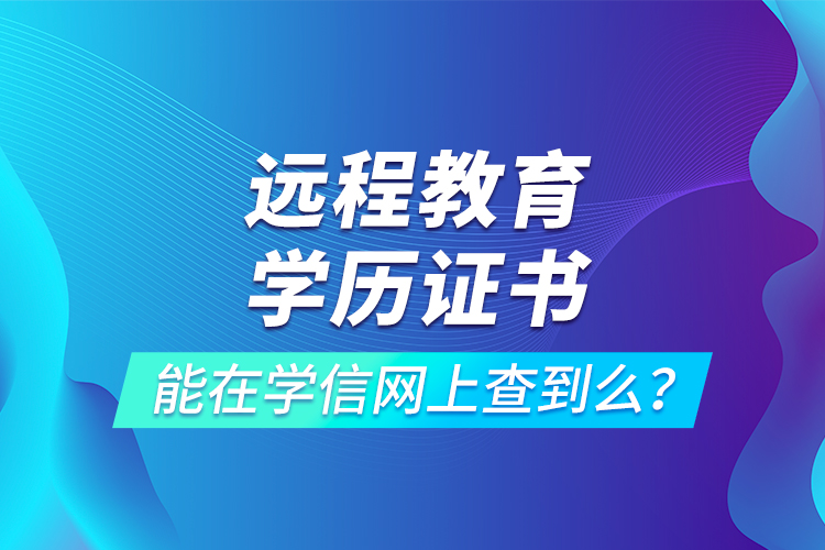 遠(yuǎn)程教育學(xué)歷證書能在學(xué)信網(wǎng)上查到么？