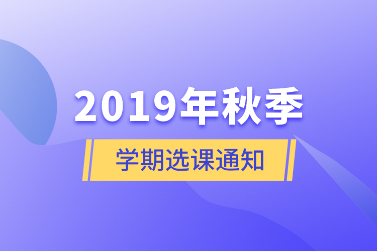 2019年秋季學(xué)期選課通知