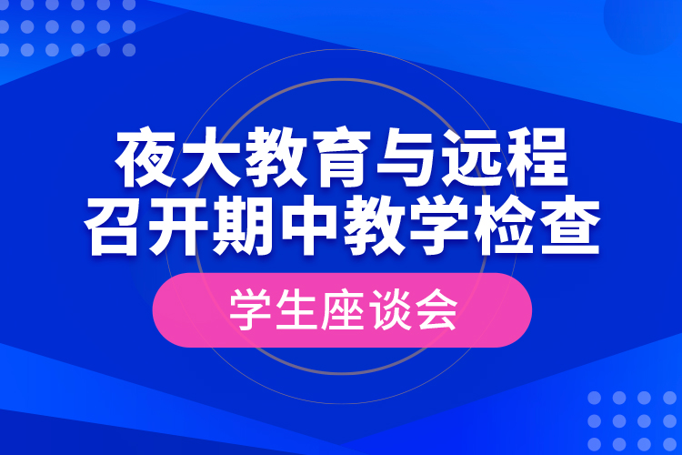 夜大教育與遠(yuǎn)程召開(kāi)期中教學(xué)檢查學(xué)生座談會(huì)