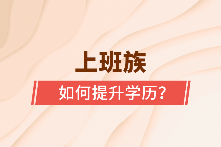 上班族如何提升學(xué)歷？