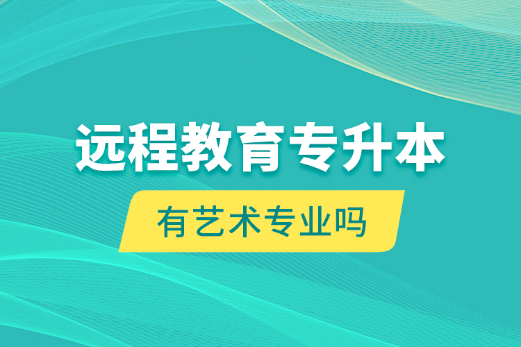 遠(yuǎn)程教育專升本有藝術(shù)專業(yè)嗎