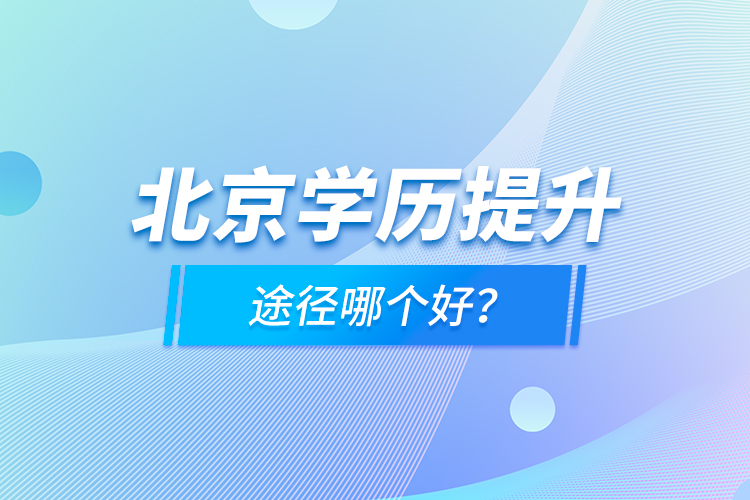 北京學(xué)歷提升途徑哪個(gè)好？