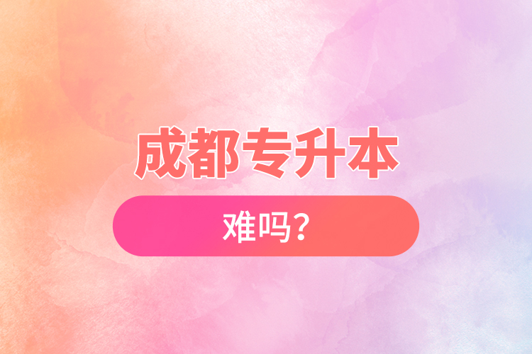 成都專升本難嗎？