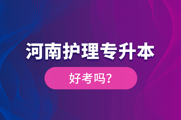 河南護(hù)理專升本好考嗎？