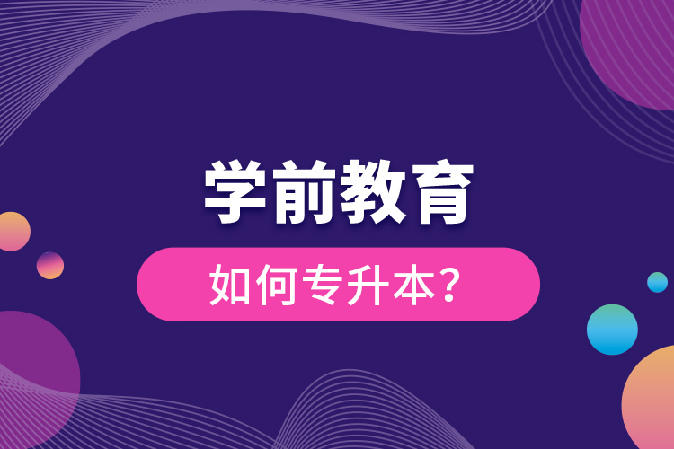 學(xué)前教育如何專升本？