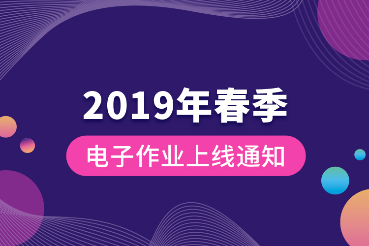 2019年春季電子作業(yè)上線通知