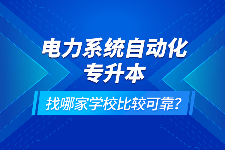 電力系統(tǒng)自動化專升本找哪家學校比較可靠？