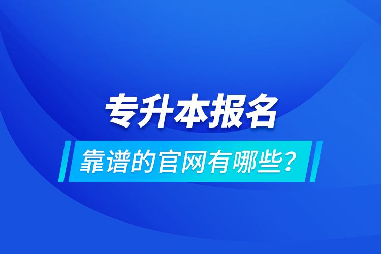 專升本報(bào)名靠譜的官網(wǎng)有哪些？