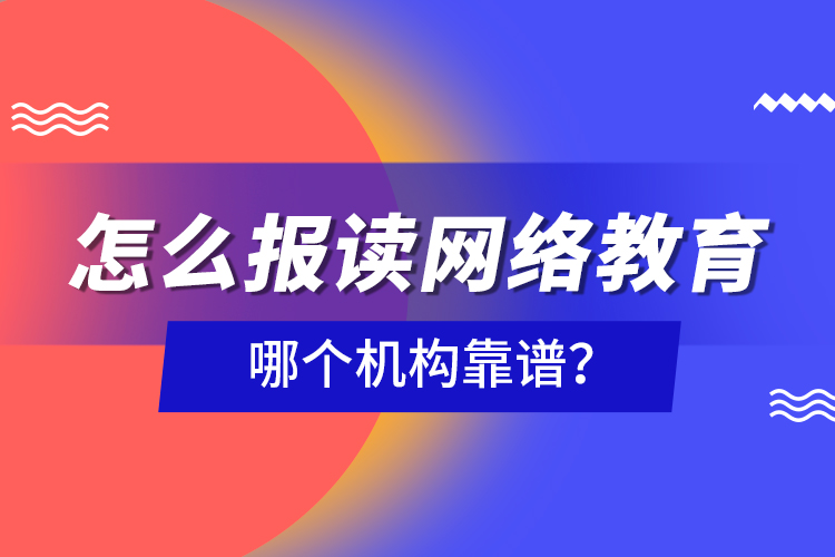 怎么報讀網(wǎng)絡教育，哪個機構靠譜？