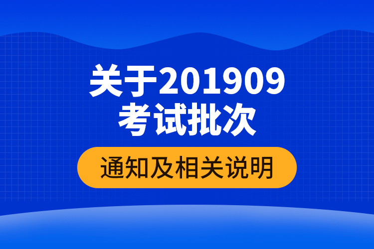 關(guān)于201909考試批次的通知及相關(guān)說(shuō)明