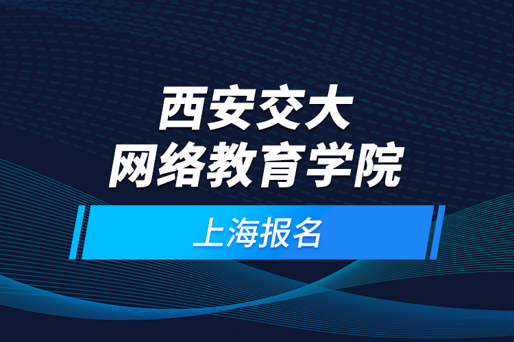 西安交大網(wǎng)絡(luò)教育學(xué)院上海報(bào)名