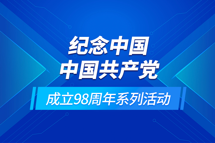 紀念中國中國共產(chǎn)黨成立98周年系列活動