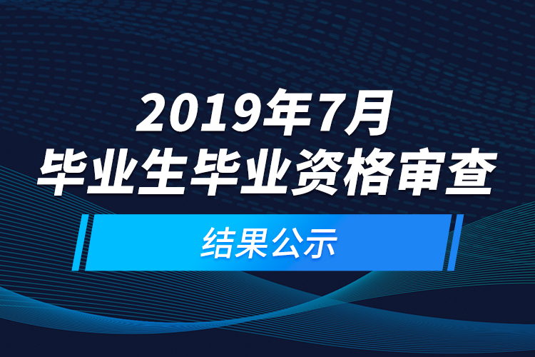 2019年7月畢業(yè)生畢業(yè)資格審查結(jié)果公示