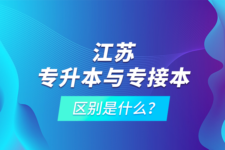 江蘇專升本與專接本的區(qū)別是什么？