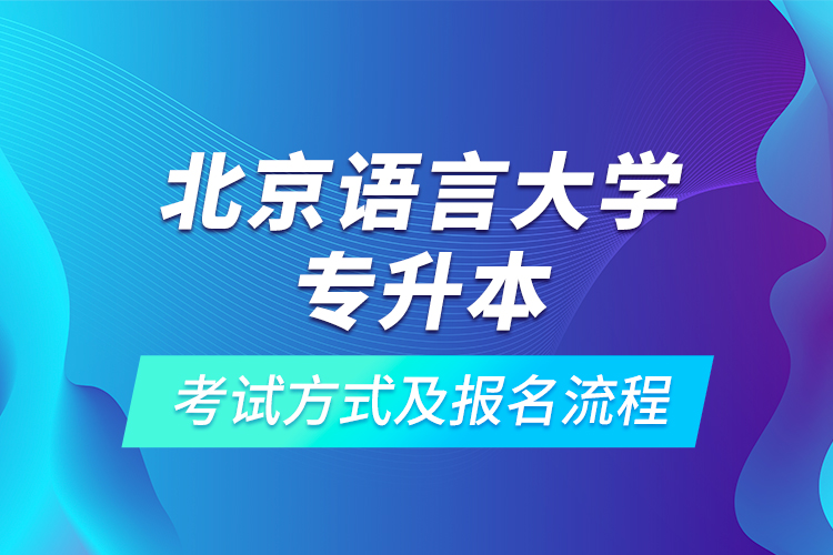 北京語言大學(xué)專升本考試方式及報(bào)名流程