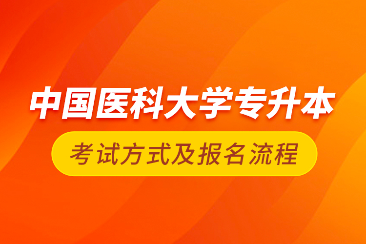 中國(guó)醫(yī)科大學(xué)專升本考試方式及報(bào)名流程